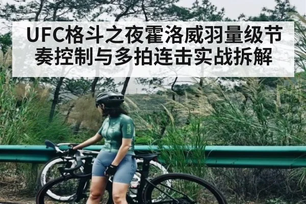 UFC格斗之夜霍洛威羽量级节奏控制与多拍连击实战拆解
